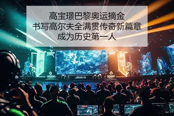 高宝璟巴黎奥运摘金 书写高尔夫全满贯传奇新篇章 成为历史第一人